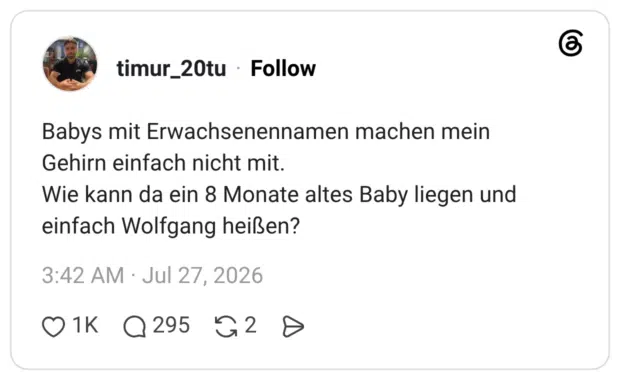 Babys mit Erwachsenennamen machen mein Gehirn einfach nicht mit. Wie kann da ein 8 Monate altes Baby liegen und einfach Wolfgang heißen?