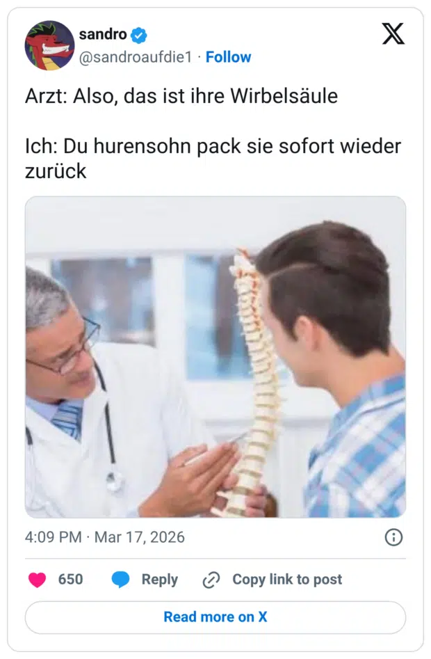 Arzt: Also, das ist ihre Wirbelsäule Ich: Du Hund pack sie sofort wieder zurück