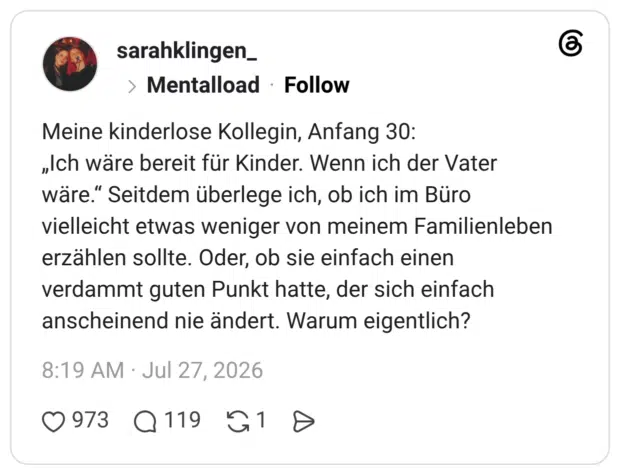 Meine kinderlose Kollegin, Anfang 30: „Ich wäre bereit für Kinder. Wenn ich der Vater wäre." Seitdem überlege ich, ob ich im Büro vielleicht etwas weniger von meinem Familienleben erzählen sollte. Oder, ob sie einfach einen verdammt guten Punkt hatte, der sich einfach anscheinend nie ändert. Warum eigentlich?