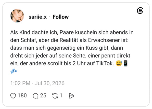 Als Kind dachte ich, Paare kuscheln sich abends in den Schlaf, aber die Realität als Erwachsener ist: dass man sich gegenseitig ein Kuss gibt, dann dreht sich jeder auf seine Seite, einer pennt direkt ein, der andere scrollt bis 2 Uhr auf TikTok. 😅📱💤