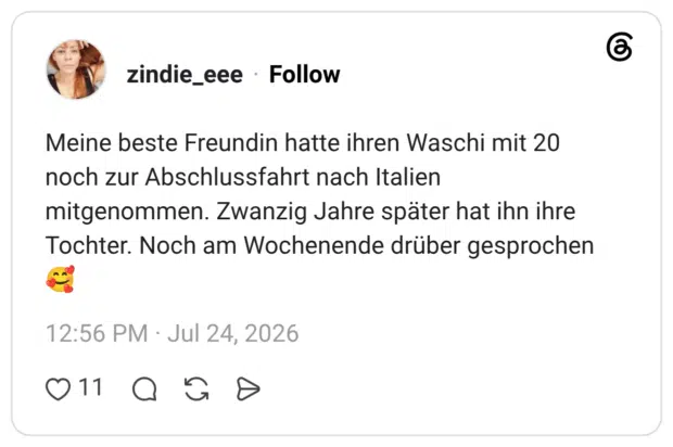 Meine beste Freundin hatte ihren Waschi mit 20 noch zur Abschlussfahrt nach Italien mitgenommen. Zwanzig Jahre später hat ihn ihre Tochter. Noch am Wochenende drüber gesprochen