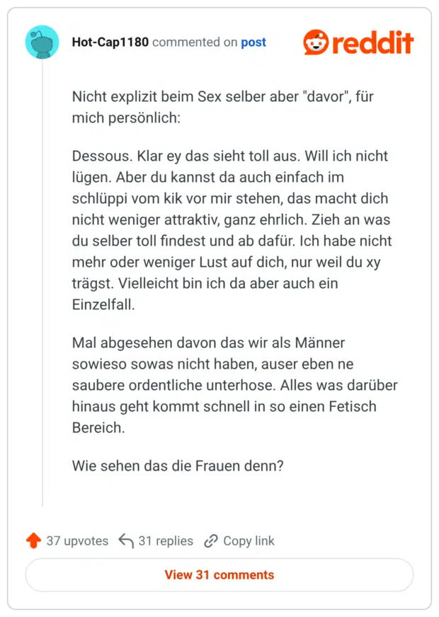 Nicht explizit beim Sex selber aber "davor", für mich persönlich: Dessous. Klar ey das sieht toll aus. Will ich nicht lügen. Aber du kannst da auch einfach im schlüppi vom kik vor mir stehen, das macht dich nicht weniger attraktiv, ganz ehrlich. Zieh an was du selber toll findest und ab dafür. Ich habe nicht mehr oder weniger Lust auf dich, nur weil du xy trägst. Vielleicht bin ich da aber auch ein Einzelfall. Mal abgesehen davon das wir als Männer sowieso sowas nicht haben, auser eben ne saubere ordentliche unterhose. Alles was darüber hinaus geht kommt schnell in so einen Fetisch Bereich. Wie sehen das die Frauen denn?