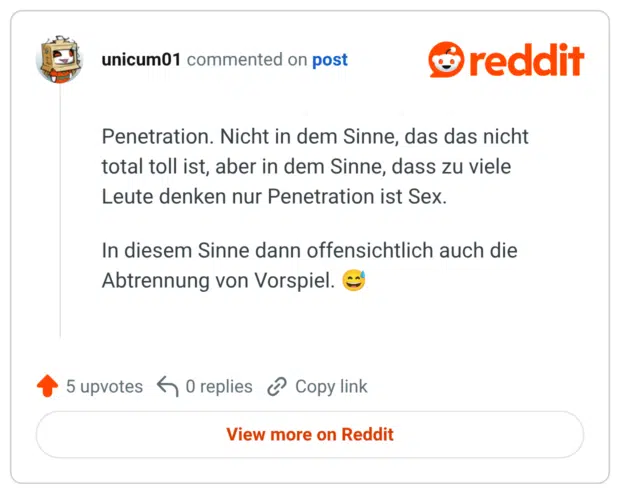 Penetration. Nicht in dem Sinne, das das nicht total toll ist, aber in dem Sinne, dass zu viele Leute denken nur Penetration ist Sex. In diesem Sinne dann offensichtlich auch die Abtrennung von Vorspiel.