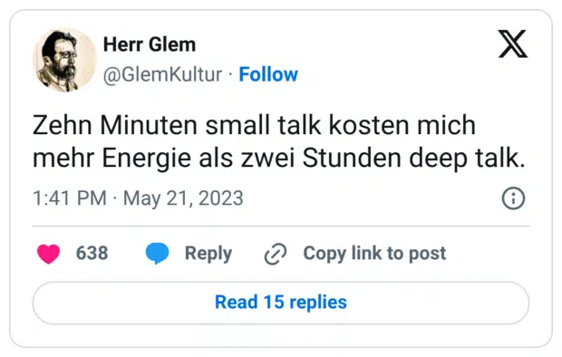 Zehn Minuten small talk kosten mich mehr Energie als zwei Stunden deep talk.