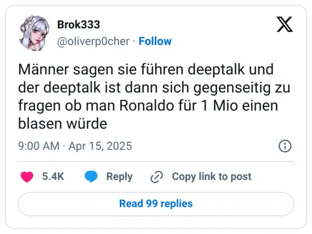 Männer sagen sie führen deeptalk und der deeptalk ist dann sich gegenseitig zu fragen ob man Ronaldo für 1 Mio einen blasen würde