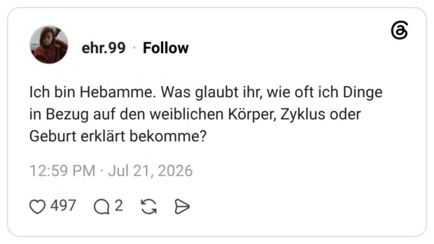 Ich bin Hebamme. Was glaubt ihr, wie oft ich Dinge in Bezug auf den weiblichen Körper, Zyklus oder Geburt erklärt bekomme?