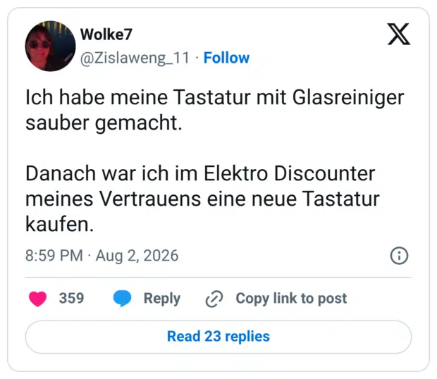 Ich habe meine Tastatur mit Glasreiniger sauber gemacht. Danach war ich im Elektro Discounter meines Vertrauens eine neue Tastatur kaufen.