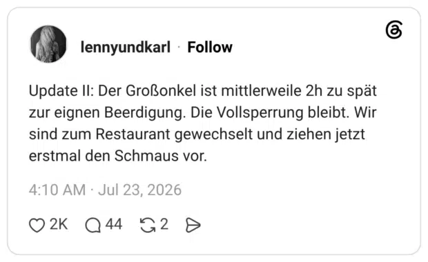 Update II: Der Großonkel ist mittlerweile 2h zu spät zur eignen Beerdigung. Die Vollsperrung bleibt. Wir sind zum Restaurant gewechselt und ziehen jetzt erstmal den Schmaus vor.