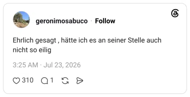 Ehrlich gesagt , hätte ich es an seiner Stelle auch nicht so eilig