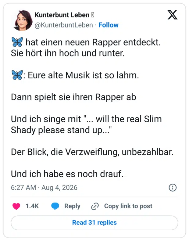 hat einen neuen Rapper entdeckt. Sie hört ihn hoch und runter. X: Eure alte Musik ist so lahm. Dann spielt sie ihren Rapper ab Und ich singe mit". Shady please stand up... Der Blick, die Verzweiflung, unbezahlbar. Und ich habe es noch drauf.