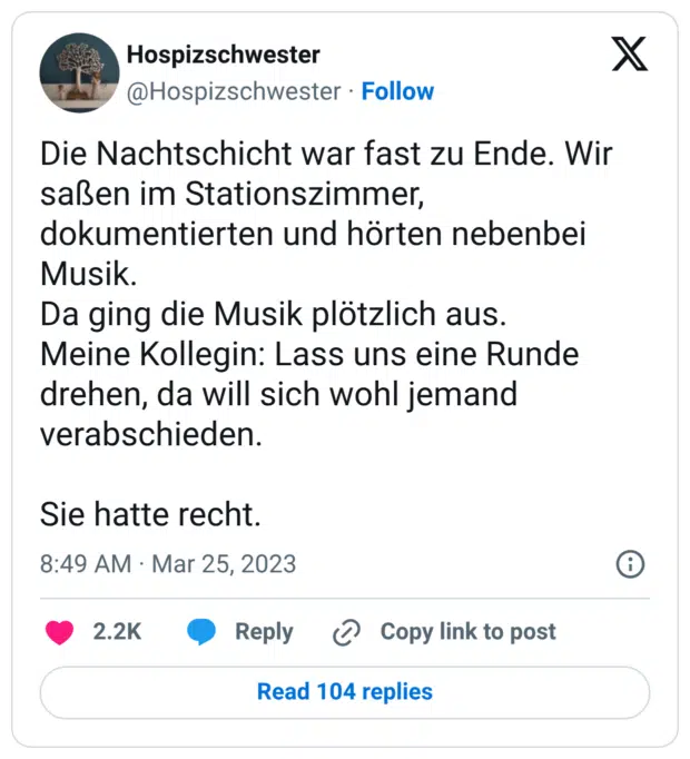 Die Nachtschicht war fast zu Ende. Wir saßen im Stationszimmer, dokumentierten und hörten nebenbei Musik. Da ging die Musik plötzlich aus. Meine Kollegin: Lass uns eine Runde drehen, da will sich wohl jemand verabschieden. Sie hatte recht.