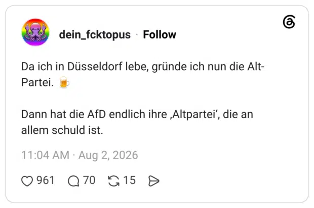 Da ich in Düsseldorf lebe, gründe ich nun die Alt- Partei. Dann hat die AfD endlich ihre Altpartei", die an allem schuld ist.