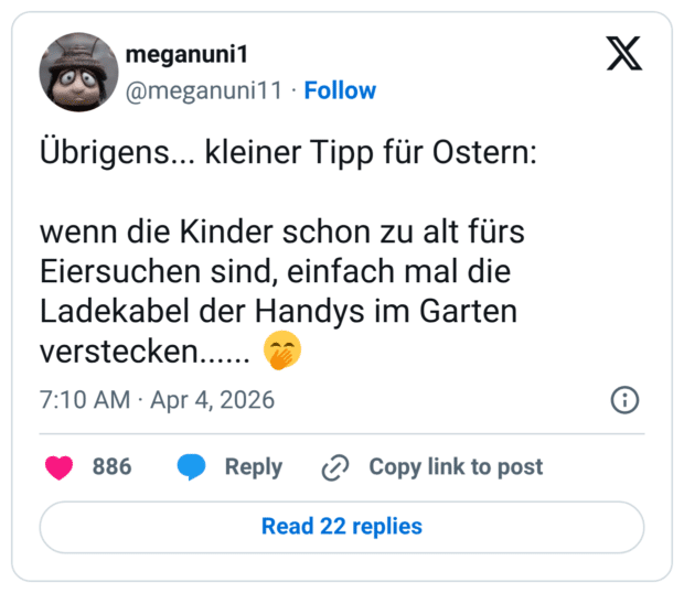 Übrigens... kleiner Tipp für Ostern: wenn die Kinder schon zu alt fürs Eiersuchen sind, einfach mal die Ladekabel der Handys im Garten verstecken......
