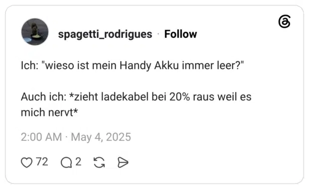Ich: "wieso ist mein Handy Akku immer leer?" Auch ich: *zieht ladekabel bei 20% raus weil es mich nervt*