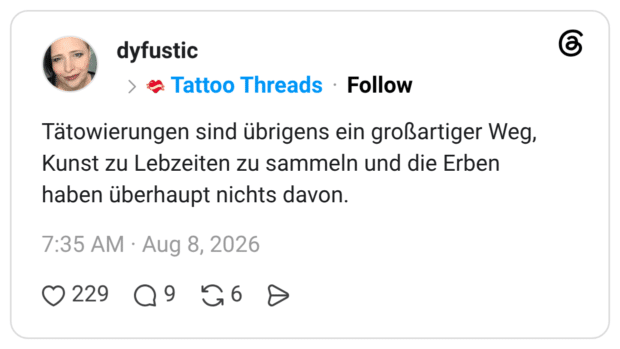 Tätowierungen sind übrigens ein großartiger Weg, Kunst zu Lebzeiten zu sammeln und die Erben haben überhaupt nichts davon.