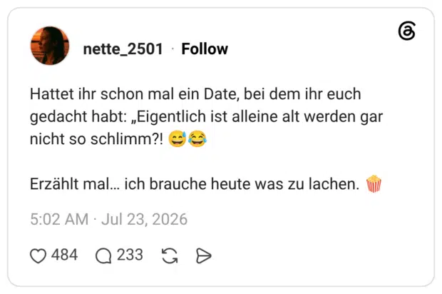 Hattet ihr schon mal ein Date, bei dem ihr euch gedacht habt: „Eigentlich ist alleine alt werden gar nicht so schlimm?! Cc Erzählt mal... ich brauche heute was zu lachen.