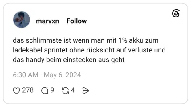 das schlimmste ist wenn man mit 1% akku zum ladekabel sprintet ohne rücksicht auf verluste und das handy beim einstecken aus geht