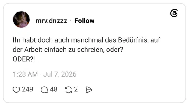 Ihr habt doch auch manchmal das Bedürfnis, auf der Arbeit einfach zu schreien, oder? ODER?!