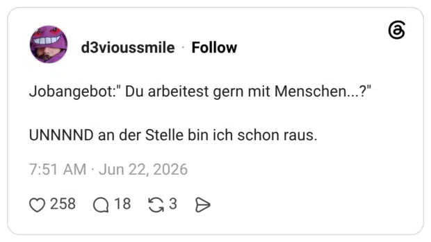 Jobangebot:" Du arbeitest gern mit Menschen..?" UNNNND an der Stelle bin ich schon raus.