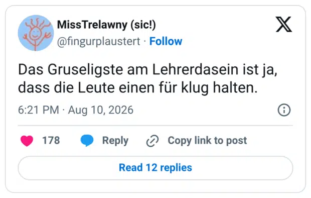 Das Gruseligste am Lehrerdasein ist ja, dass die Leute einen für klug halten.