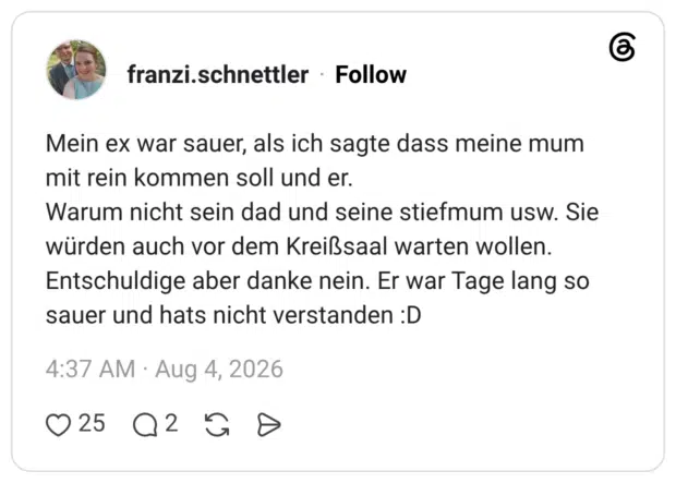 Mein ex war sauer, als ich sagte dass meine mum mit rein kommen soll und er. Warum nicht sein dad und seine stiefmum usw. Sie würden auch vor dem Kreißsaal warten wollen. Entschuldige aber danke nein. Er war Tage lang so sauer und hats nicht verstanden :D
