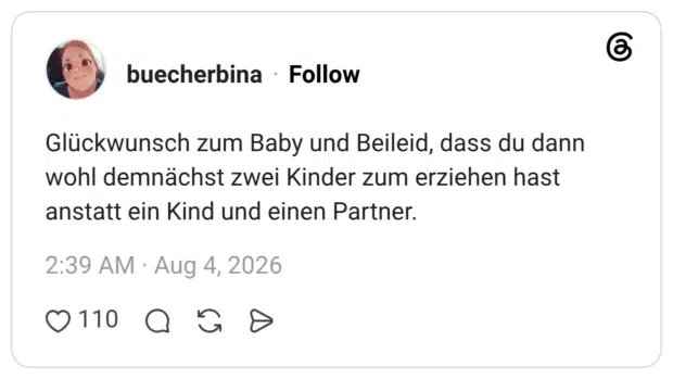 Glückwunsch zum Baby und Beileid, dass du dann wohl demnächst zwei Kinder zum erziehen hast anstatt ein Kind und einen Partner.