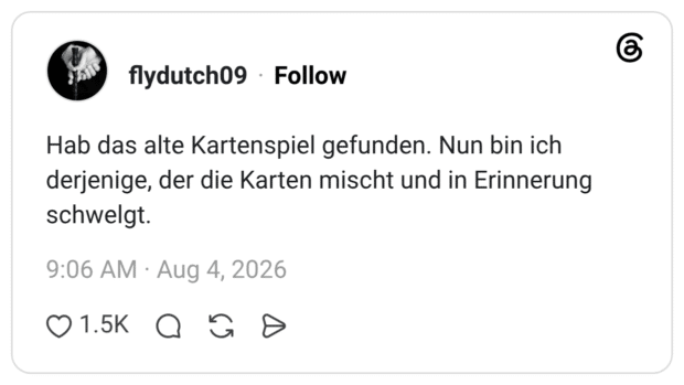 Hab das alte Kartenspiel gefunden. Nun bin ich derjenige, der die Karten mischt und in Erinnerung schwelgt.