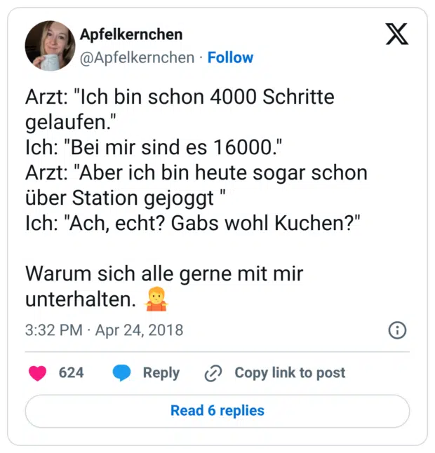 Arzt: "Ich bin schon 4000 Schritte gelaufen." Ich: "Bei mir sind es 16000." Arzt: "Aber ich bin heute sogar schon über Station gejoggt " Ich: "Ach, echt? Gabs wohl Kuchen?" Warum sich alle gerne mit mir unterhalten. 🤷