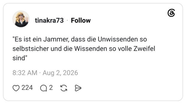 "Es ist ein Jammer, dass die Unwissenden so selbstsicher und die Wissenden so volle Zweifel sind"