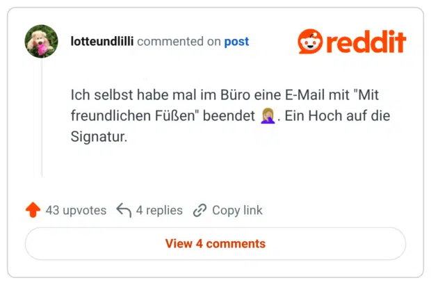 Ich selbst habe mal im Büro eine E-Mail mit "Mit freundlichen Füßen" beendet 🤦🏼♀️. Ein Hoch auf die Signatur.