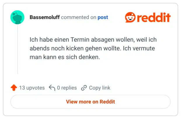 Ich habe einen Termin absagen wollen, weil ich abends noch kicken gehen wollte. Ich vermute man kann es sich denken.