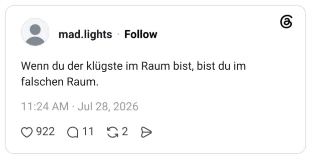 Wenn du der klügste im Raum bist, bist du im falschen Raum.