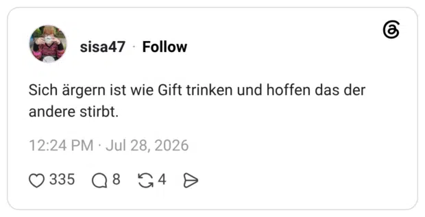 Sich ärgern ist wie Gift trinken und hoffen das der andere stirbt.