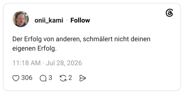 Der Erfolg von anderen, schmälert nicht deinen eigenen Erfolg.