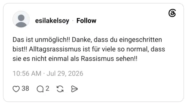 Das ist unmöglich!! Danke, dass du eingeschritten bist!! Alltagsrassismus ist für viele so normal, dass sie es nicht einmal als Rassismus sehen!!