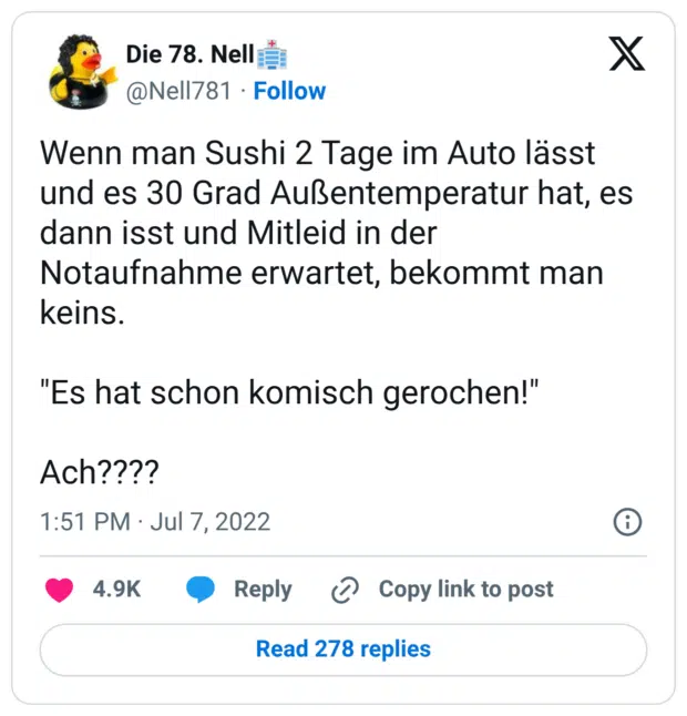 Wenn man Sushi 2 Tage im Auto lässt und es 30 Grad Außentemperatur hat, es dann isst und Mitleid in der Notaufnahme erwartet, bekommt man keins. "Es hat schon komisch gerochen!" Ach????