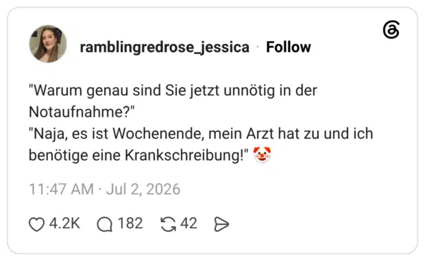 "Warum genau sind Sie jetzt unnötig in der Notaufnahme?" "Naja, es ist Wochenende, mein Arzt hat zu und ich benötige eine Krankschreibung!" 🤡