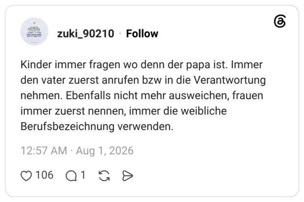 Kinder immer fragen wo denn der papa ist. Immer den vater zuerst anrufen bzw in die Verantwortung nehmen. Ebenfalls nicht mehr ausweichen, frauen immer zuerst nennen, immer die weibliche Berufsbezeichnung verwenden