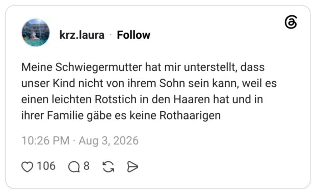Meine Schwiegermutter hat mir unterstellt, dass unser Kind nicht von ihrem Sohn sein kann, weil es einen leichten Rotstich in den Haaren hat und in ihrer Familie gäbe es keine Rothaarigen