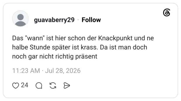 Das "wann" ist hier schon der Knackpunkt und ne halbe Stunde später ist krass. Da ist man doch noch gar nicht richtig präsent