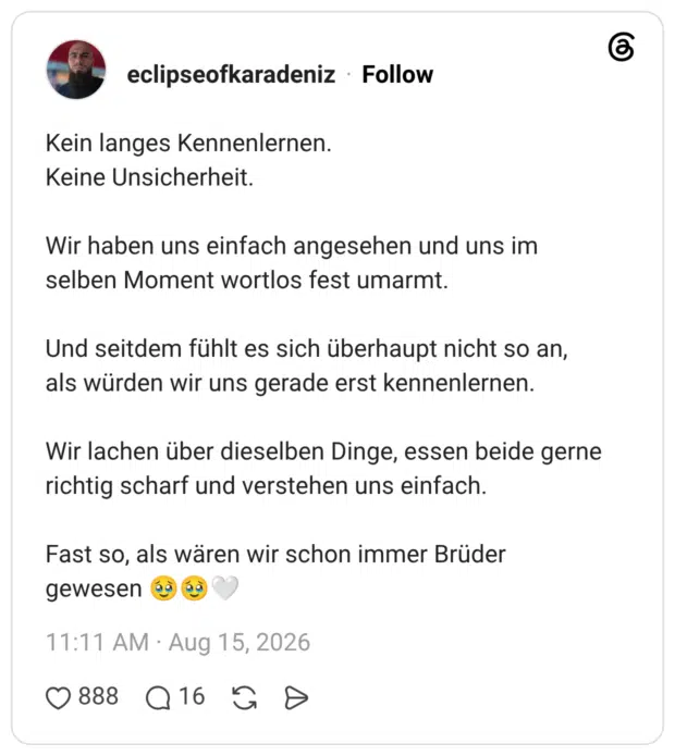 Kein langes Kennenlernen. Keine Unsicherheit. Wir haben uns einfach angesehen und uns im selben Moment wortlos fest umarmt. Und seitdem fühlt es sich überhaupt nicht so an, als würden wir uns gerade erst kennenlernen. Wir lachen über dieselben Dinge, essen beide gerne richtig scharf und verstehen uns einfach. Fast so, als wären wir schon immer Brüder gewesen 🥹🥹🤍