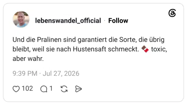Und die Pralinen sind garantiert die Sorte, die übrig bleibt, weil sie nach Hustensaft schmeckt. 🍫 toxic, aber wahr.