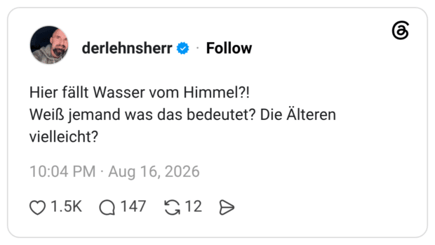 Hier fällt Wasser vom Himmel?! Weiß jemand was das bedeutet? Die Älteren vielleicht?