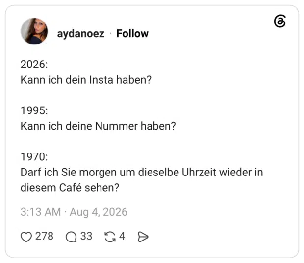 2026: Kann ich dein Insta haben? 1995: Kann ich deine Nummer haben? 1970: Darf ich Sie morgen um dieselbe Uhrzeit wieder in diesem Café sehen?