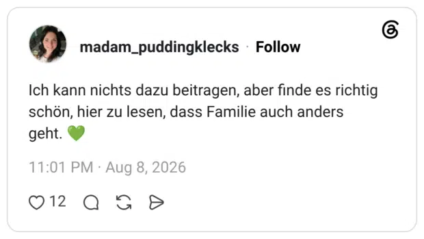 Ich kann nichts dazu beitragen, aber finde es richtig schön, hier zu lesen, dass Familie auch anders geht. 💚