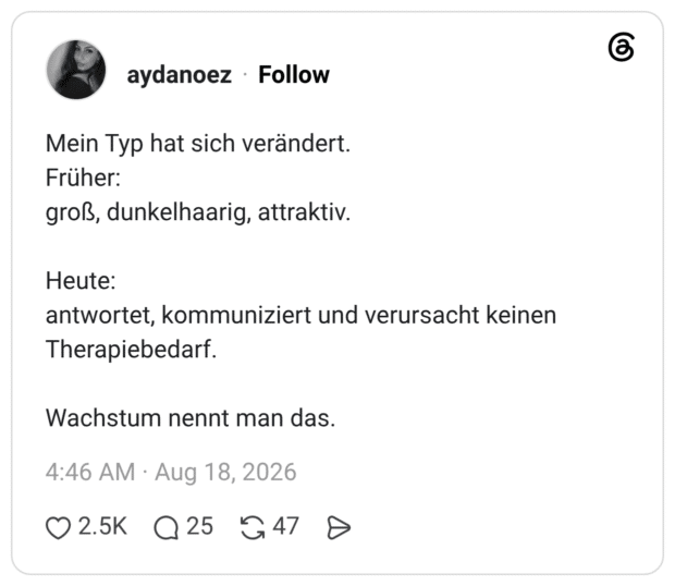 Mein Typ hat sich verändert. Früher: groß, dunkelhaarig, attraktiv. Heute: antwortet, kommuniziert und verursacht keinen Therapiebedarf. Wachstum nennt man das.