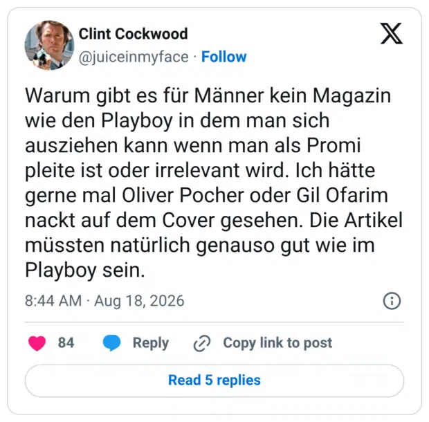 Warum gibt es für Männer kein Magazin wie den Playboy in dem man sich ausziehen kann wenn man als Promi pleite ist oder irrelevant wird. Ich hätte gerne mal Oliver Pocher oder Gil Ofarim nackt auf dem Cover gesehen. Die Artikel müssten natürlich genauso gut wie im Playboy sein.