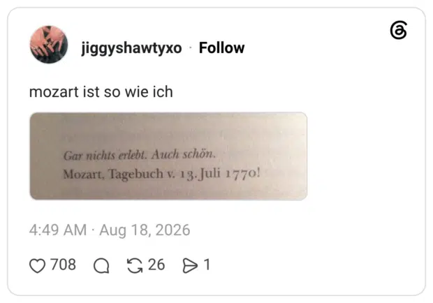 mozart ist so wie ich Gar nichts erlebt. Auch schön. Mozart, Tagebuch v. 13-Juli 1770!