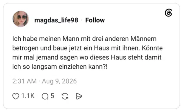 Ich habe meinen Mann mit drei anderen Männern betrogen und baue jetzt ein Haus mit ihnen. Könnte mir mal jemand sagen wo dieses Haus steht damit ich so langsam einziehen kann?!