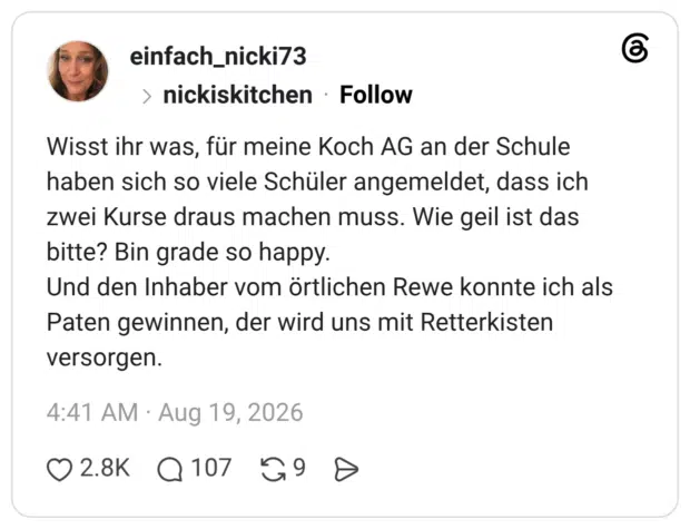 Wisst ihr was, für meine Koch AG an der Schule haben sich so viele Schüler angemeldet, dass ich zwei Kurse draus machen muss. Wie geil ist das bitte? Bin grade so happy. Und den Inhaber vom örtlichen Rewe konnte ich als Paten gewinnen, der wird uns mit Retterkisten versorgen.